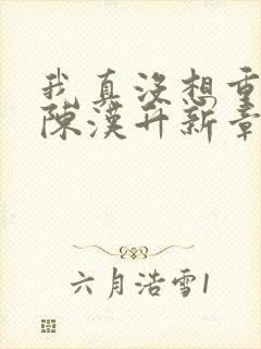 我真没想重生啊陈汉升新章节列表