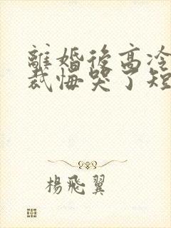离婚后高冷女总裁悔哭了短剧