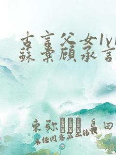 古言父女1v1苏棠顾承言