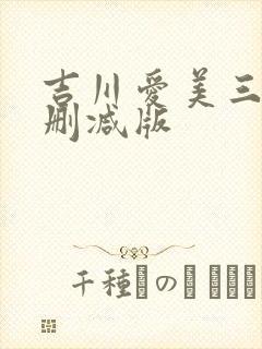 吉川爱美三级未删减版