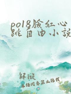 po18脸红心跳自由小说网
