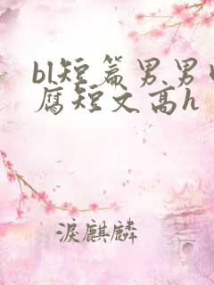 bl短篇男男肉腐短文高h