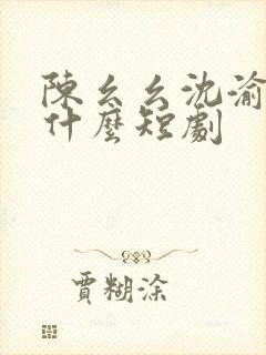 陈幺幺沈渝行是什么短剧