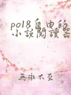 po18自由的小说阅读器在线阅读网页下载