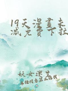 19天漫画未删减免费下拉式