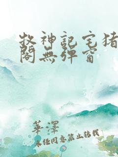 牧神记宅猪笔趣阁无弹窗