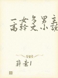 一女多男主现代高干文小说推荐