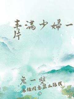 丰满少妇一级淫片