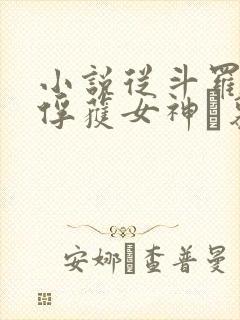 小说从斗罗开始俘获女神鞪慕全文在线阅读