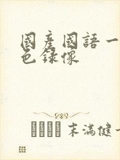 国产国语一级黄色录像