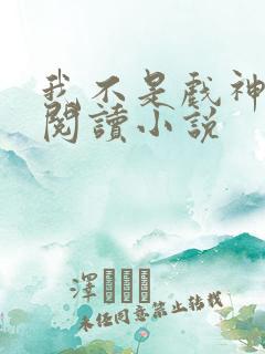 我不是戏神在线阅读小说