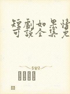 短剧如果情深不可说全集免费观看