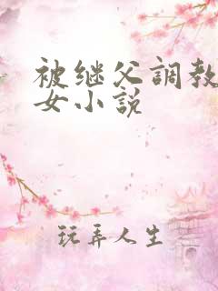 被继父调教的少女小说