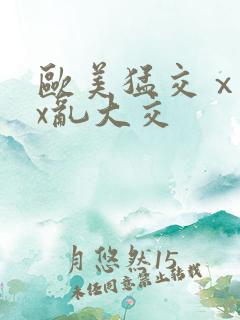 欧美猛交ⅹxxx乱大交