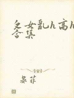 攵女乱h高h乱合集