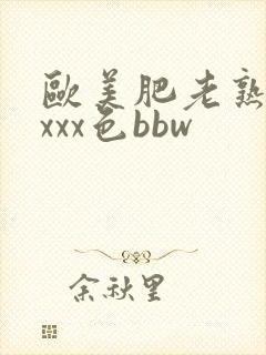 欧美肥老熟妇xxxx色bbw