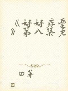 《好好疼爱里面》第八集免费观看动漫