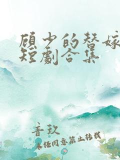 顾少的替嫁甜妻短剧合集
