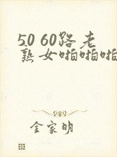 50 60路老熟女啪啪啪