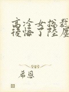 高冷女总裁离婚后悔了陆尘免费阅读