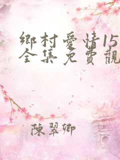 乡村爱情15部全集免费观看完整版