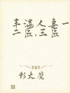 丰满人妻一区,二区,三区