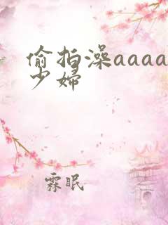 偷拍澡aaaa少妇