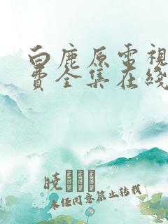 白鹿原电视剧免费全集在线观看高清