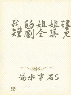 我的姐姐很逆天短剧全集免费