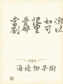 当爱恨如潮生短剧哪里可以看