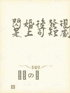 闪婚后发现老公是上司短剧