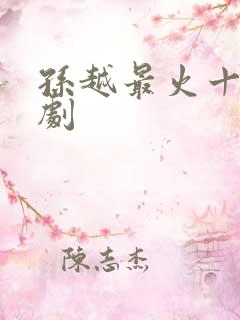 孙越最火十部短剧