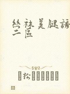 丝袜美腿诱惑一二区