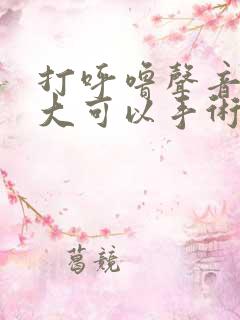 打呼噜声音特别大可以手术治疗吗