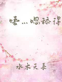 唔…嗯舔得好爽