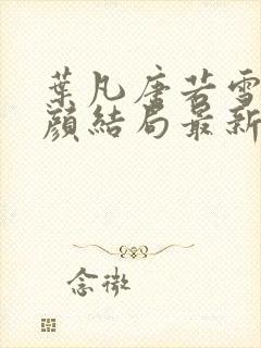 叶凡唐若雪宋红颜结局最新更新