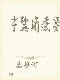 少帅你老婆又跑了无删减完整版