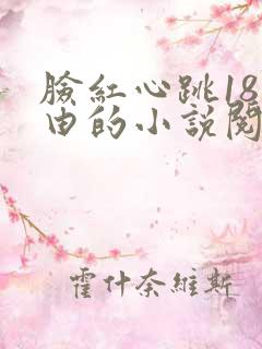 脸红心跳18自由的小说阅读网
