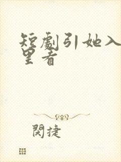 短剧引她入室哪里看