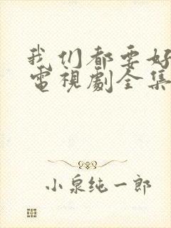 我们都要好好的电视剧全集免费播放