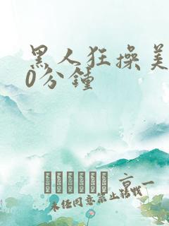 黑人狂操美女30分钟