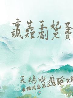 重生王妃又美又飒短剧免费观看最后大结局