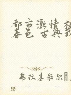 都市激情 校园春色 古典武侠