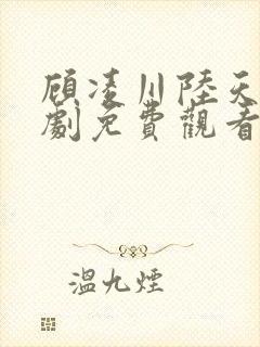 顾凌川陆天晴短剧免费观看