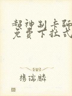 超神制卡师漫画免费下拉式