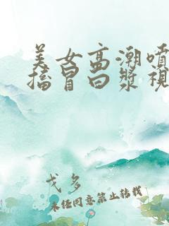 美女高潮喷水抽搐冒白浆视频