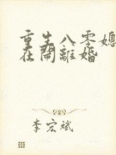 重生八零媳妇又在闹离婚