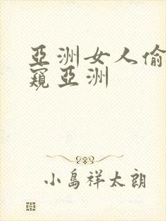 亚洲女人偷拍偷窥亚洲