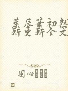 叶辰萧初然最快新更新全文免费