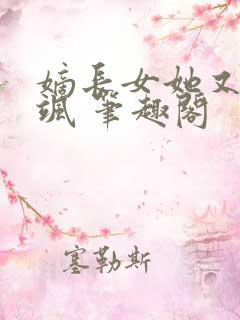 嫡长女她又美又飒 笔趣阁